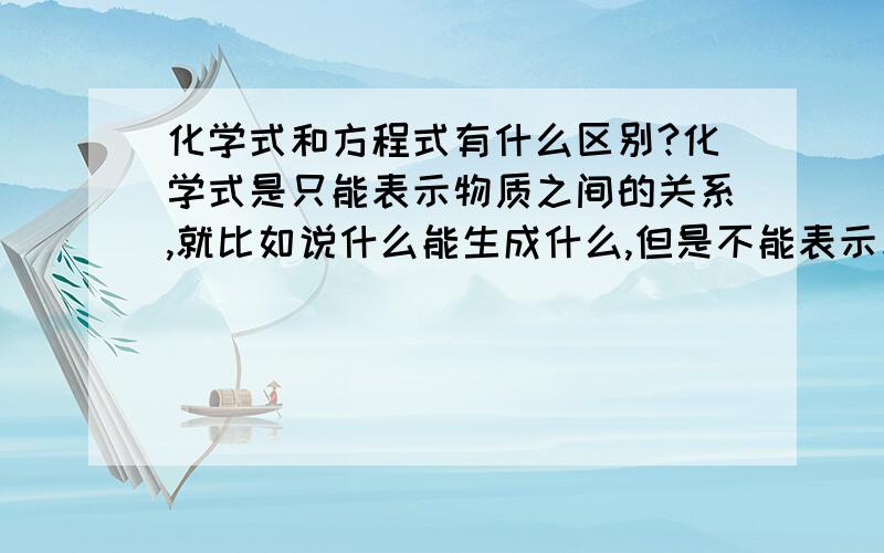 化学式和方程式有什么区别?化学式是只能表示物质之间的关系,就比如说什么能生成什么,但是不能表示反应物与生成物之间的数量关系吗?反应物的原子数和不会等于生成物的原子数和?