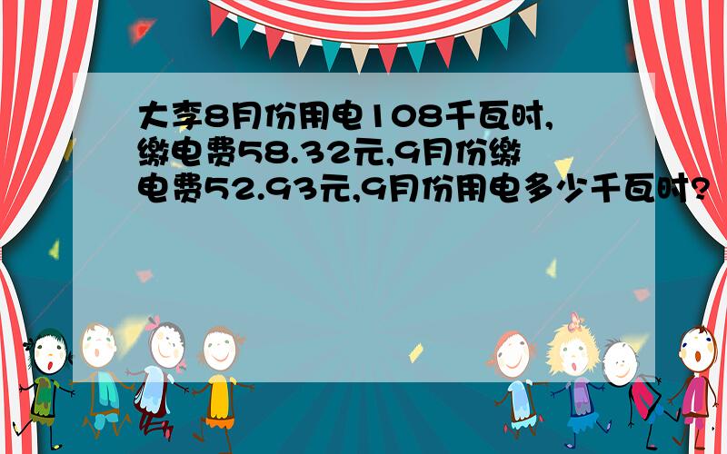 大李8月份用电108千瓦时,缴电费58.32元,9月份缴电费52.93元,9月份用电多少千瓦时?（用方程解,列出等量关系式）