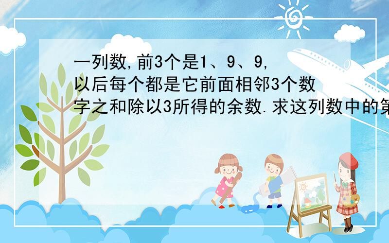 一列数,前3个是1、9、9,以后每个都是它前面相邻3个数字之和除以3所得的余数.求这列数中的第1999个数是几?