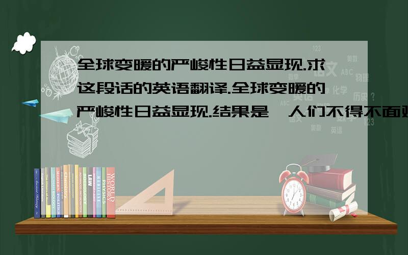 全球变暖的严峻性日益显现.求这段话的英语翻译.全球变暖的严峻性日益显现.结果是,人们不得不面对这一挑战.为了解决这个问题,有些人想到可以对排放CO2的数量征税.但是,目前还不能推测