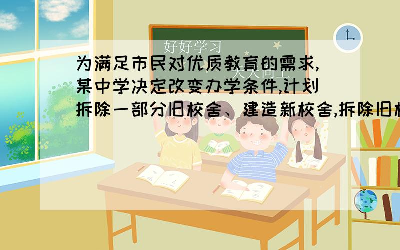 为满足市民对优质教育的需求,某中学决定改变办学条件,计划拆除一部分旧校舍、建造新校舍,拆除旧校舍每（1）求原计划的拆、建面积各是多少平方米?（2）若绿化1平方米需200元,那么在实