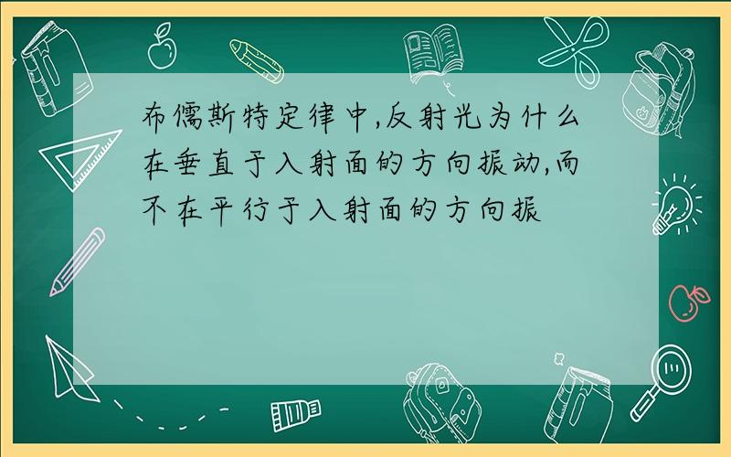 布儒斯特定律中,反射光为什么在垂直于入射面的方向振动,而不在平行于入射面的方向振