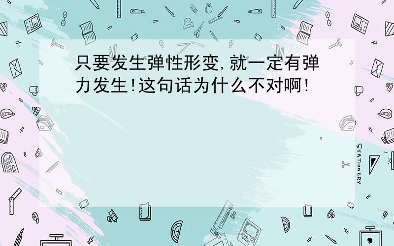 只要发生弹性形变,就一定有弹力发生!这句话为什么不对啊!