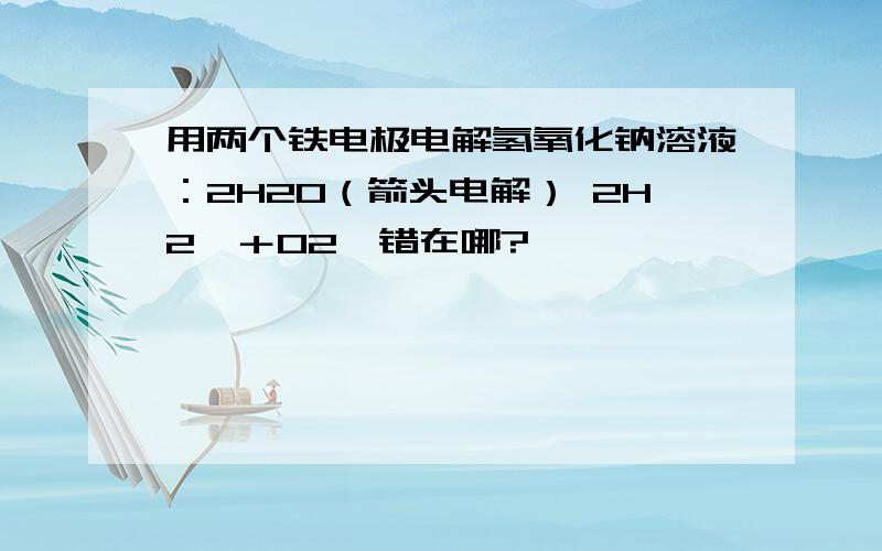 用两个铁电极电解氢氧化钠溶液：2H2O（箭头电解） 2H2↑＋O2↑错在哪?