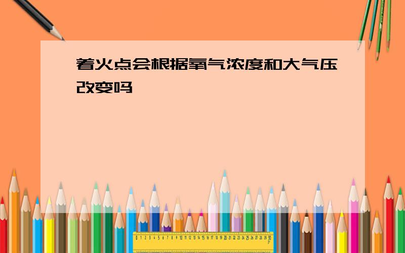 着火点会根据氧气浓度和大气压改变吗