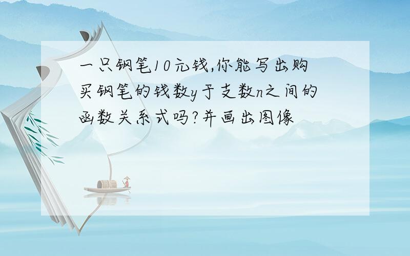 一只钢笔10元钱,你能写出购买钢笔的钱数y于支数n之间的函数关系式吗?并画出图像