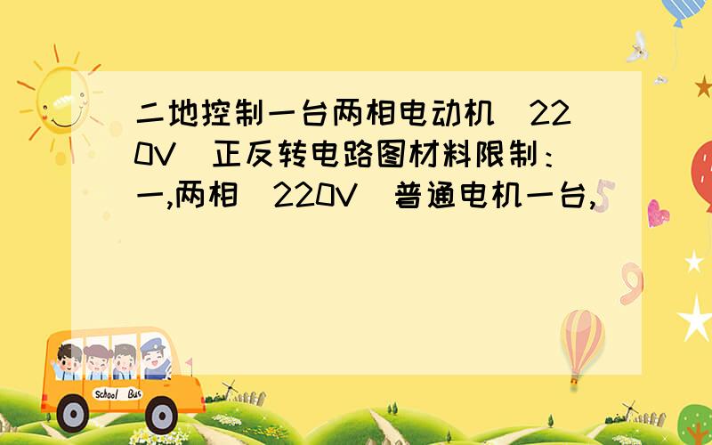 二地控制一台两相电动机（220V）正反转电路图材料限制：一,两相（220V）普通电机一台,                 二,导线包够,                 三,按钮,（SB型,就是按下闭合,松开释放的那种按钮）