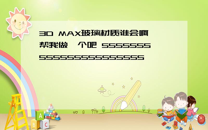 3D MAX玻璃材质谁会啊 帮我做一个吧 5555555555555555555555