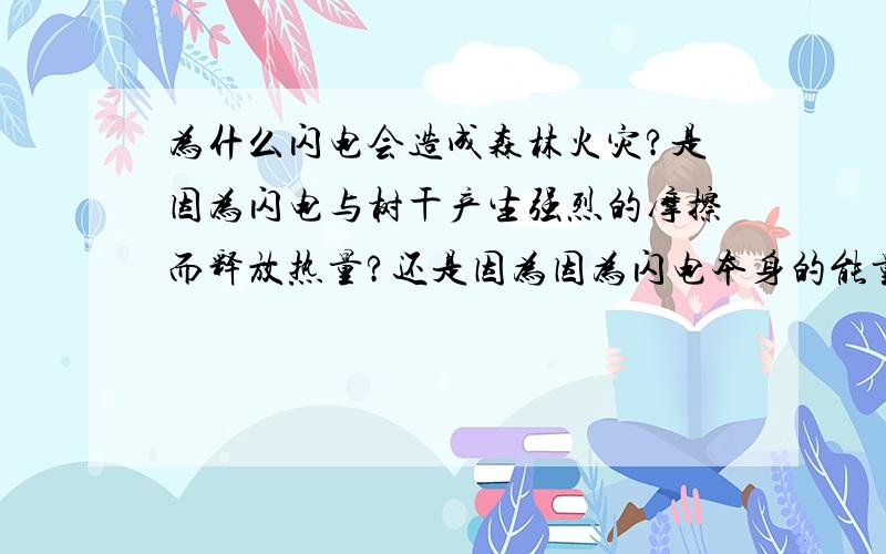 为什么闪电会造成森林火灾?是因为闪电与树干产生强烈的摩擦而释放热量?还是因为因为闪电本身的能量就很高……还有闪电应该就是电子组成的吧?