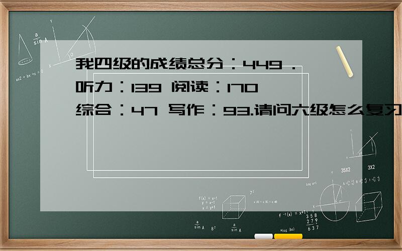 我四级的成绩总分：449 .听力：139 阅读：170 综合：47 写作：93.请问六级怎么复习啊,重点在哪啊