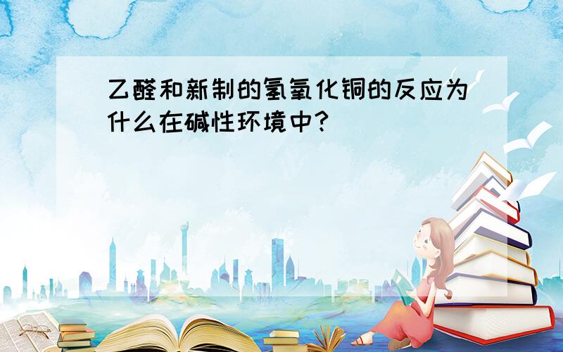 乙醛和新制的氢氧化铜的反应为什么在碱性环境中?