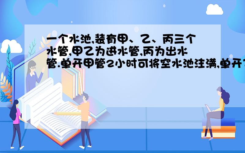 一个水池,装有甲、乙、丙三个水管,甲乙为进水管,丙为出水管.单开甲管2小时可将空水池注满,单开乙管3小时可将空水池注满,单开丙管4小时将满池水放完.三管齐开,多少时间才能把空池注满?