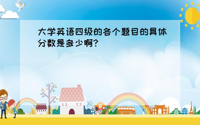 大学英语四级的各个题目的具体分数是多少啊?