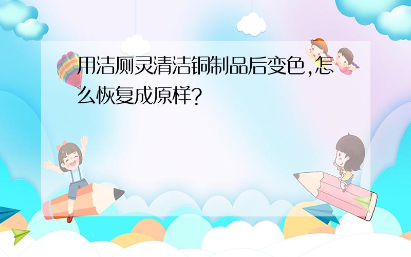 用洁厕灵清洁铜制品后变色,怎么恢复成原样?