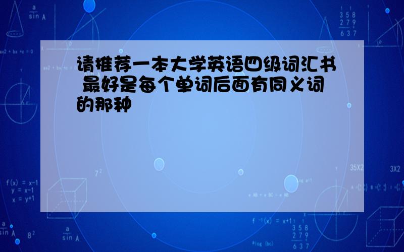 请推荐一本大学英语四级词汇书 最好是每个单词后面有同义词的那种