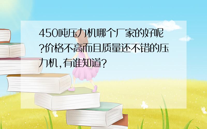 450吨压力机哪个厂家的好呢?价格不高而且质量还不错的压力机,有谁知道?