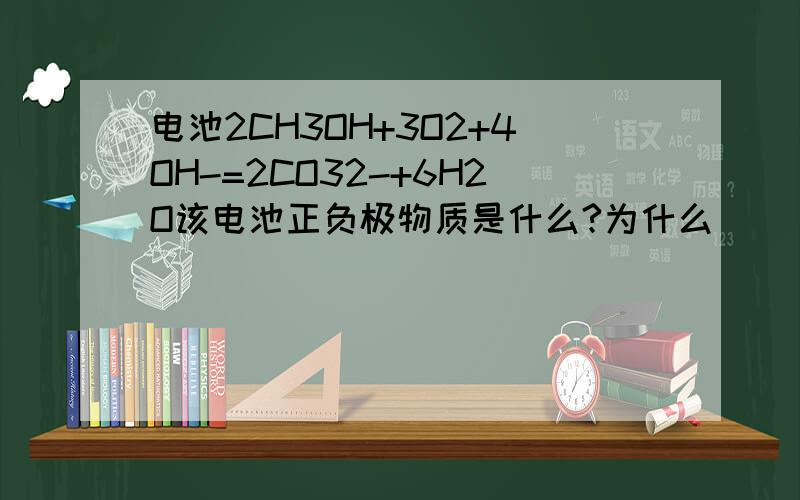 电池2CH3OH+3O2+4OH-=2CO32-+6H2O该电池正负极物质是什么?为什么