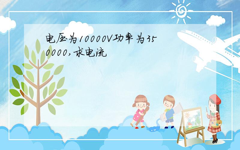 电压为10000V功率为350000,求电流