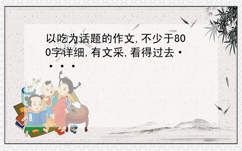 以吃为话题的作文,不少于800字详细,有文采,看得过去····