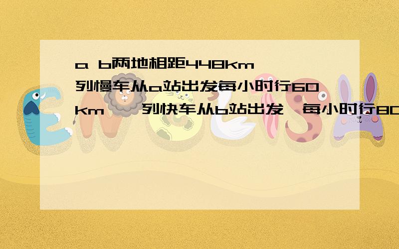 a b两地相距448km,一列慢车从a站出发每小时行60km,一列快车从b站出发,每小时行80km问!两车相向而行,慢车先开28分,快车开多少小时两车相遇!