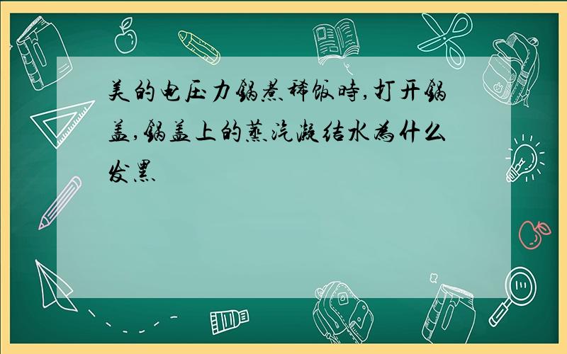 美的电压力锅煮稀饭时,打开锅盖,锅盖上的蒸汽凝结水为什么发黑