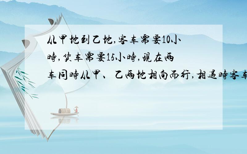 从甲地到乙地,客车需要10小时,货车需要15小时,现在两车同时从甲、乙两地相向而行,相遇时客车正好行240千米.甲、乙两地相距多少千米?