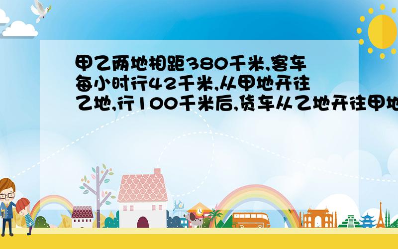 甲乙两地相距380千米,客车每小时行42千米,从甲地开往乙地,行100千米后,货车从乙地开往甲地,3.5小时相3.5小时相遇，