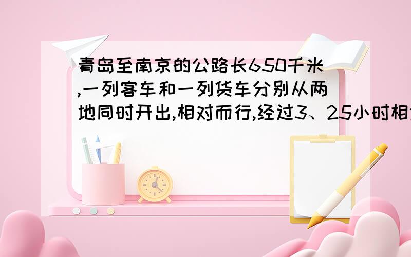 青岛至南京的公路长650千米,一列客车和一列货车分别从两地同时开出,相对而行,经过3、25小时相遇.客车每小时行118千米,货车每小时行多少千米?