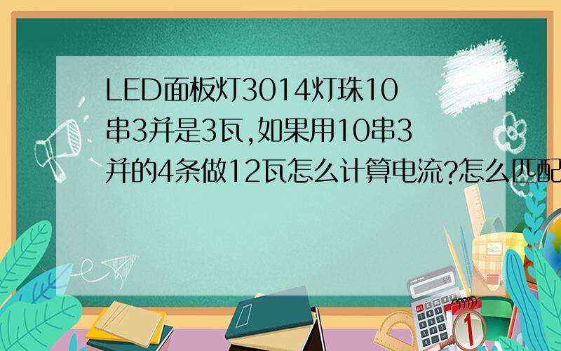 LED面板灯3014灯珠10串3并是3瓦,如果用10串3并的4条做12瓦怎么计算电流?怎么匹配电源?