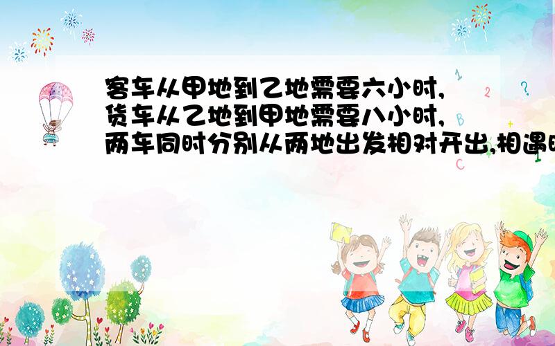 客车从甲地到乙地需要六小时,货车从乙地到甲地需要八小时,两车同时分别从两地出发相对开出,相遇时货车行了240公里甲乙两地相距多少千米?