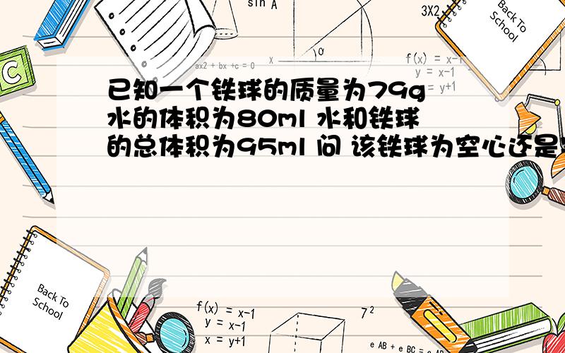 已知一个铁球的质量为79g 水的体积为80ml 水和铁球的总体积为95ml 问 该铁球为空心还是实心?若是空心,空心部分体积为多大?第2道 一只质量为68g的瓶子,装满水后总质量为184g若在瓶中先放37.3g