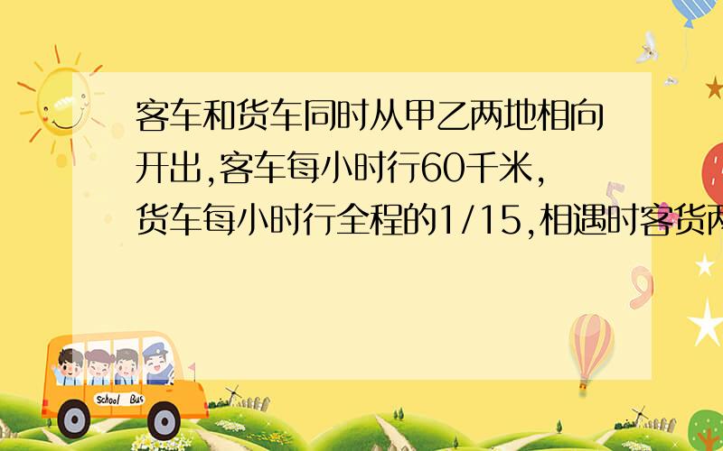 客车和货车同时从甲乙两地相向开出,客车每小时行60千米,货车每小时行全程的1/15,相遇时客货两车所行路程的比是5：4.甲乙两地相距多少千米?请用方程和算术方法两种计算.