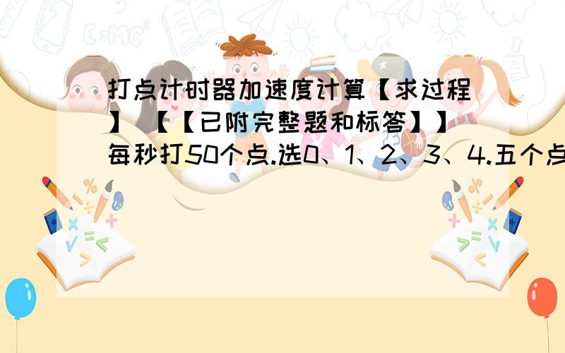 打点计时器加速度计算【求过程】 【【已附完整题和标答】】每秒打50个点.选0、1、2、3、4.五个点相邻两点间有4个点未画出s1（0、1间的距离）=1.01cms2=3.21cms3=5.39cms4=7.60cm标答2.19.我算出来总