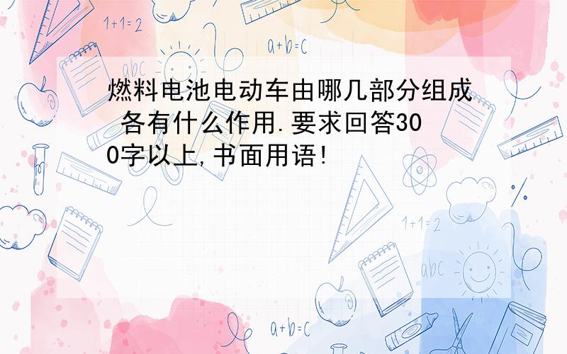 燃料电池电动车由哪几部分组成 各有什么作用.要求回答300字以上,书面用语!