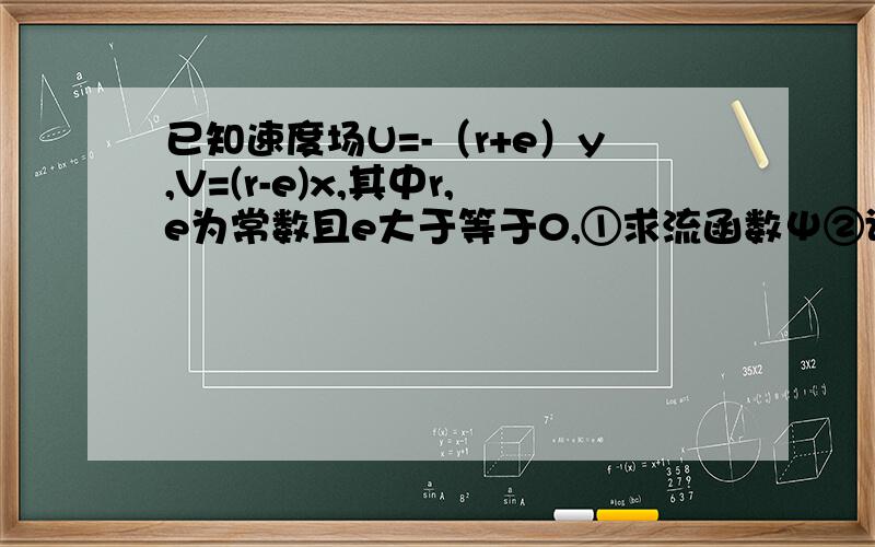 已知速度场U=-（r+e）y,V=(r-e)x,其中r,e为常数且e大于等于0,①求流函数Ψ②证明该速度分布是一定压力分布时的N-S方程③求该压力分布下的主应力和主应力方向没人会么?林立2011 ：是中科院的题