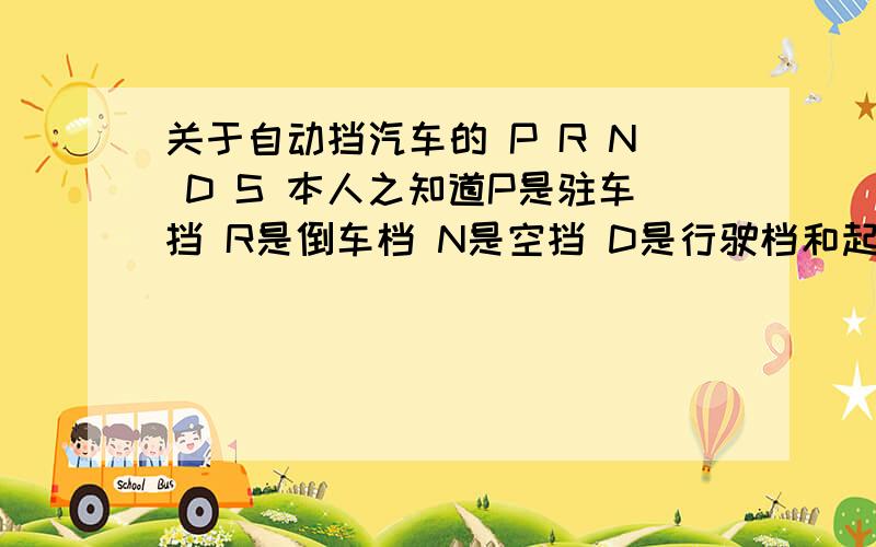 关于自动挡汽车的 P R N D S 本人之知道P是驻车挡 R是倒车档 N是空挡 D是行驶档和起步档!S挡时运动模式挡 但是就是不知道L挡时做什么的?请给个正解