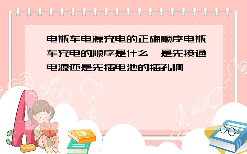 电瓶车电源充电的正确顺序电瓶车充电的顺序是什么,是先接通电源还是先插电池的插孔啊