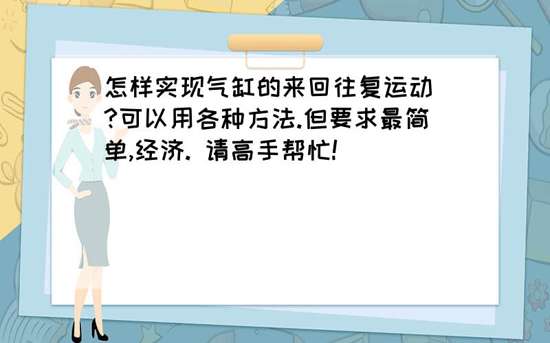 怎样实现气缸的来回往复运动 ?可以用各种方法.但要求最简单,经济. 请高手帮忙!