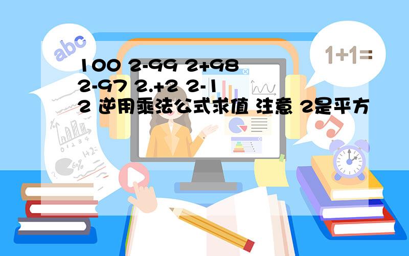 100 2-99 2+98 2-97 2.+2 2-1 2 逆用乘法公式求值 注意 2是平方