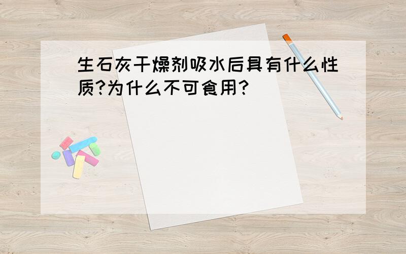 生石灰干燥剂吸水后具有什么性质?为什么不可食用？