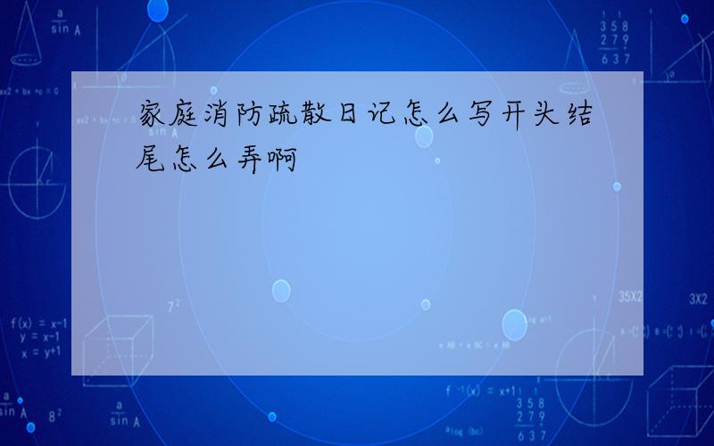 家庭消防疏散日记怎么写开头结尾怎么弄啊