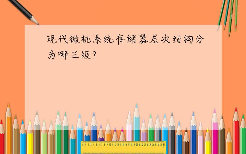 现代微机系统存储器层次结构分为哪三级?