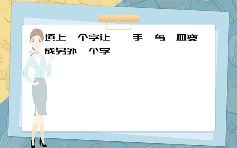 填上一个字让扌、手、鸟、皿变成另外一个字