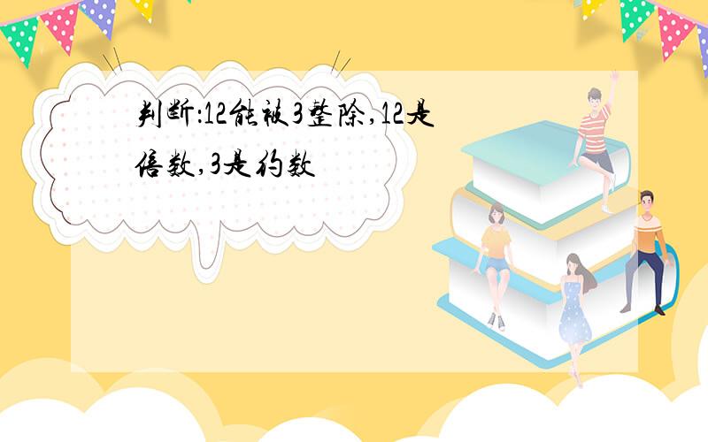 判断：12能被3整除,12是倍数,3是约数