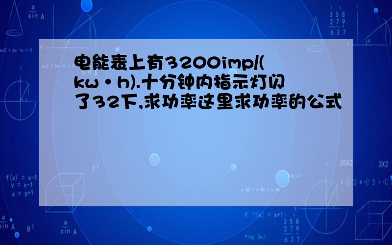 电能表上有3200imp/(kw·h).十分钟内指示灯闪了32下,求功率这里求功率的公式