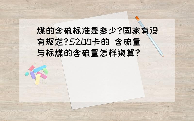 煤的含硫标准是多少?国家有没有规定?5200卡的 含硫量与标煤的含硫量怎样换算?