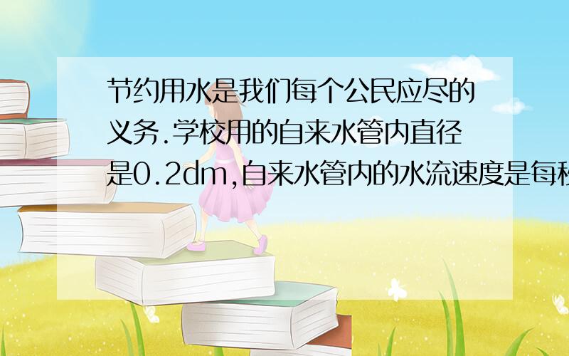 节约用水是我们每个公民应尽的义务.学校用的自来水管内直径是0.2dm,自来水管内的水流速度是每秒5dm.有一天课间,小斌发现一个水龙头坏了,赶紧叫来老师修理,这个过程经过了5分钟.这期间浪