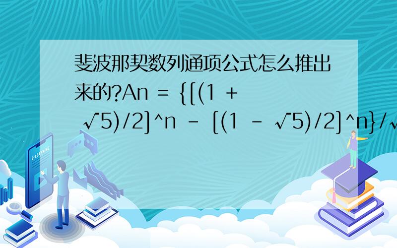 斐波那契数列通项公式怎么推出来的?An = {[(1 + √5)/2]^n - [(1 - √5)/2]^n}/√5