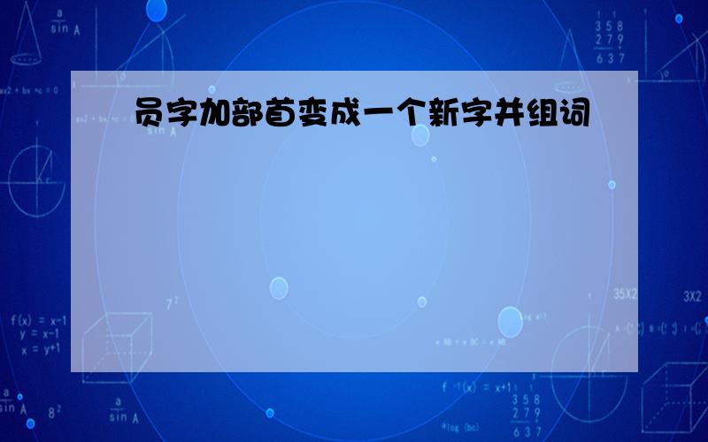 员字加部首变成一个新字并组词