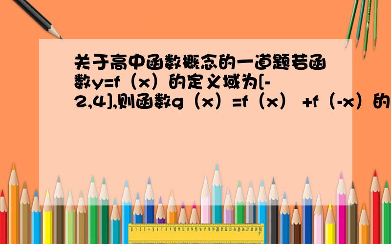 关于高中函数概念的一道题若函数y=f（x）的定义域为[-2,4],则函数g（x）=f（x） +f（-x）的定义域是?我要详细的过程,谢谢啦!